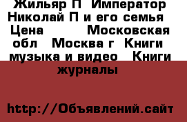 Жильяр П. Император Николай П и его семья › Цена ­ 300 - Московская обл., Москва г. Книги, музыка и видео » Книги, журналы   